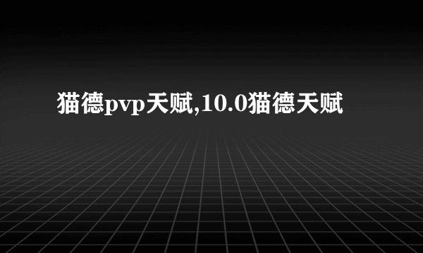 猫德pvp天赋,10.0猫德天赋