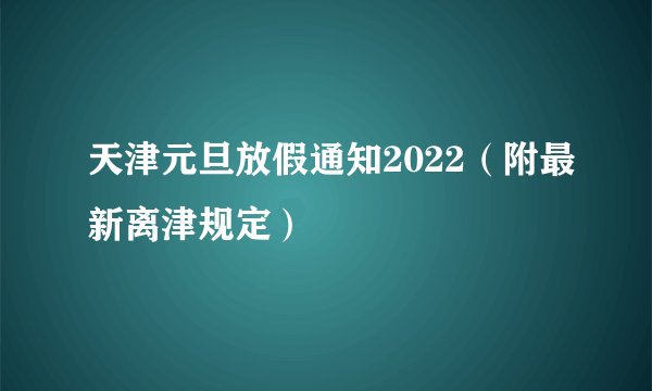 天津元旦放假通知2022（附最新离津规定）