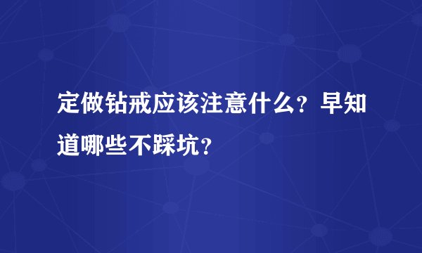 定做钻戒应该注意什么？早知道哪些不踩坑？