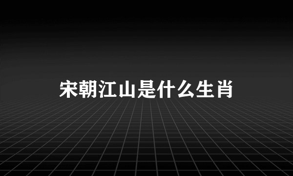 宋朝江山是什么生肖