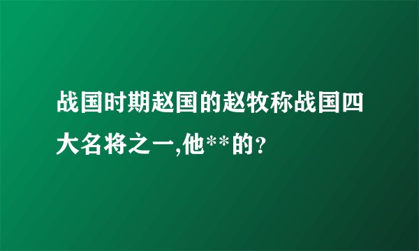 战国时期赵国的赵牧称战国四大名将之一,他**的?