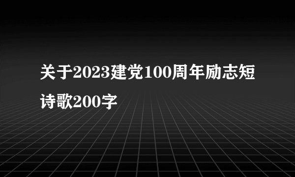 关于2023建党100周年励志短诗歌200字