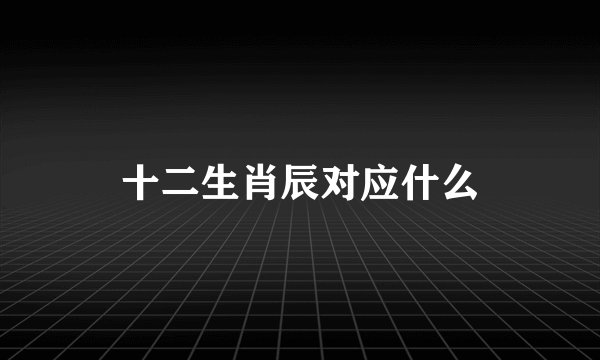十二生肖辰对应什么
