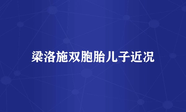梁洛施双胞胎儿子近况