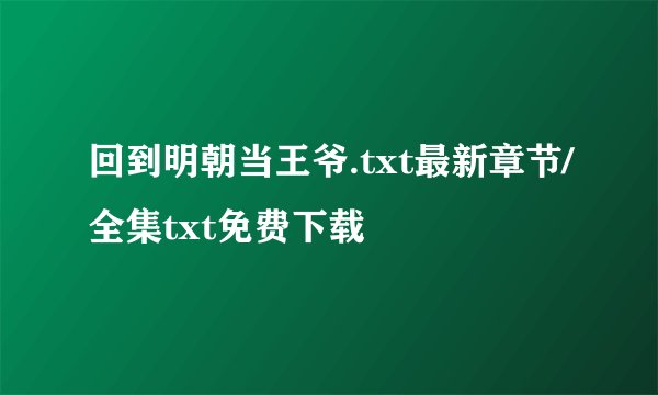 回到明朝当王爷.txt最新章节/全集txt免费下载