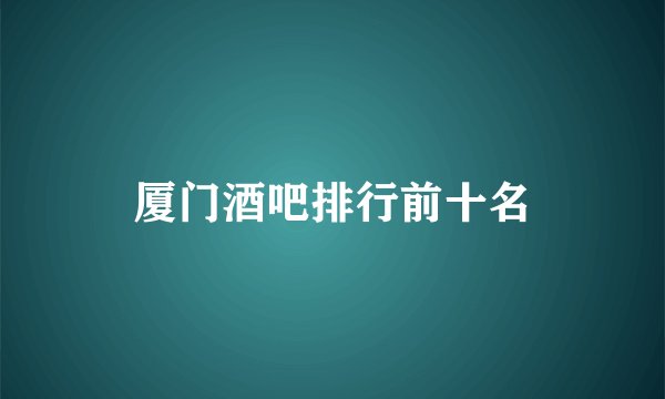 厦门酒吧排行前十名