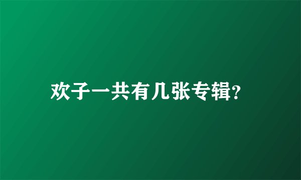 欢子一共有几张专辑？