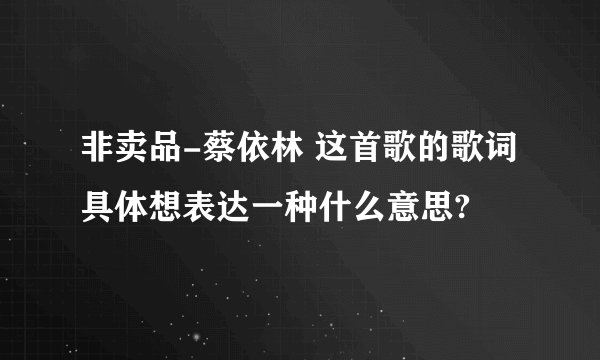 非卖品-蔡依林 这首歌的歌词具体想表达一种什么意思?