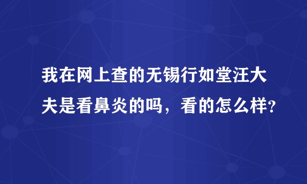 我在网上查的无锡行如堂汪大夫是看鼻炎的吗，看的怎么样？