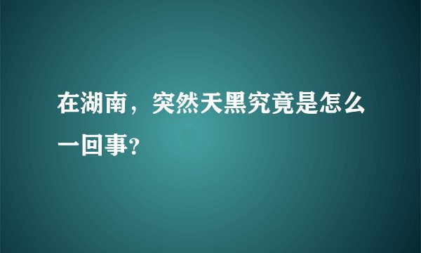 在湖南，突然天黑究竟是怎么一回事？