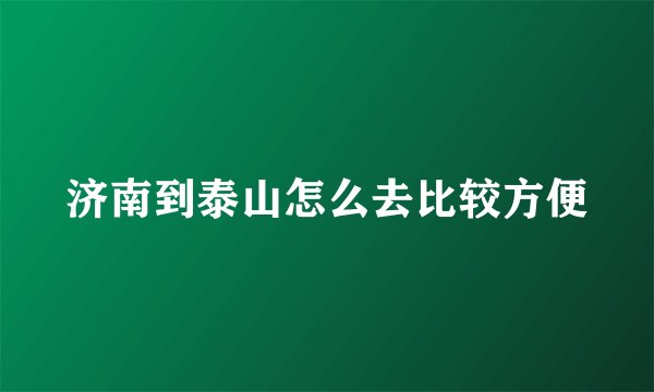 济南到泰山怎么去比较方便