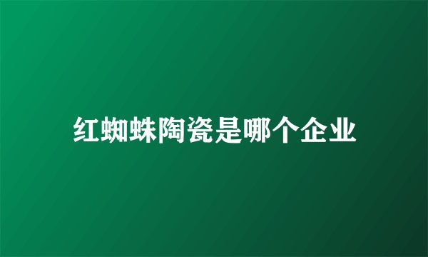 红蜘蛛陶瓷是哪个企业