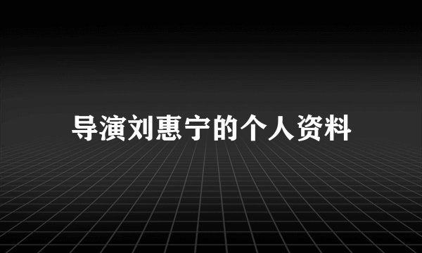 导演刘惠宁的个人资料