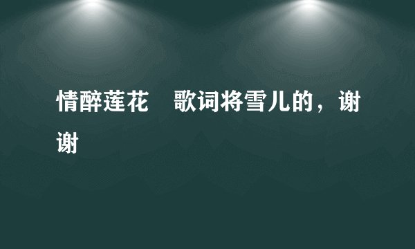 情醉莲花 歌词将雪儿的，谢谢