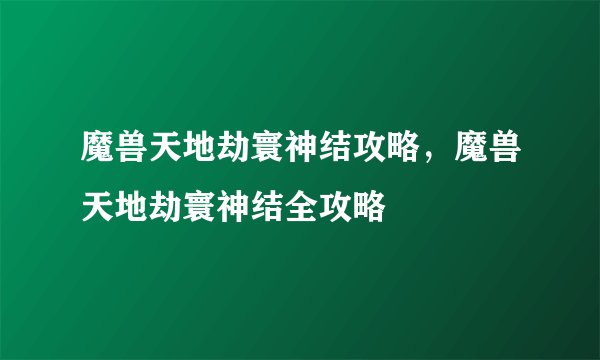 魔兽天地劫寰神结攻略，魔兽天地劫寰神结全攻略