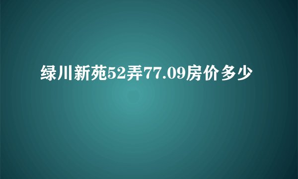 绿川新苑52弄77.09房价多少
