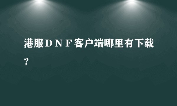 港服ＤＮＦ客户端哪里有下载？