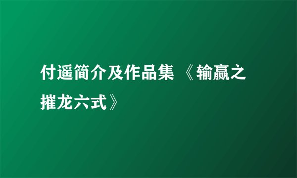 付遥简介及作品集 《输赢之摧龙六式》