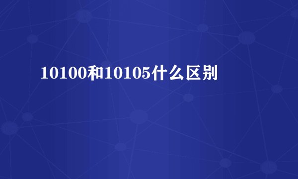 10100和10105什么区别