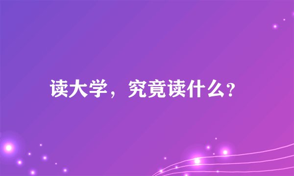 读大学，究竟读什么？