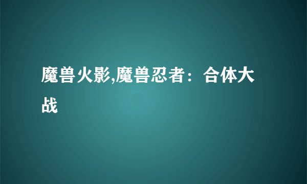 魔兽火影,魔兽忍者：合体大战