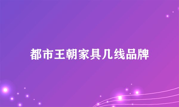 都市王朝家具几线品牌