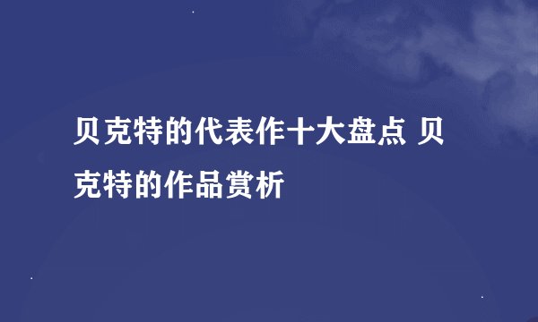 贝克特的代表作十大盘点 贝克特的作品赏析