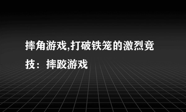 摔角游戏,打破铁笼的激烈竞技：摔跤游戏