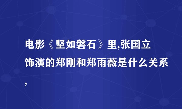 电影《坚如磐石》里,张国立饰演的郑刚和郑雨薇是什么关系,