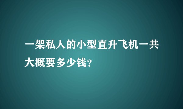 一架私人的小型直升飞机一共大概要多少钱？