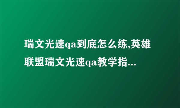 瑞文光速qa到底怎么练,英雄联盟瑞文光速qa教学指法是什么?