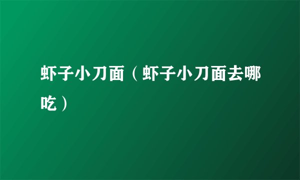 虾子小刀面（虾子小刀面去哪吃）