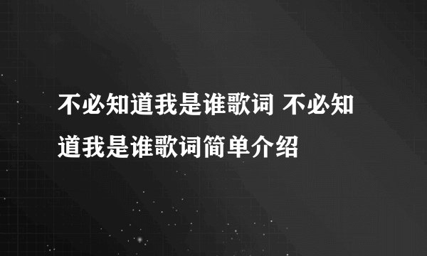 不必知道我是谁歌词 不必知道我是谁歌词简单介绍