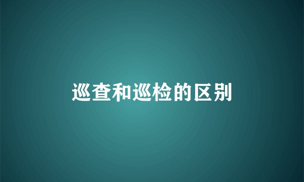 巡查和巡检的区别