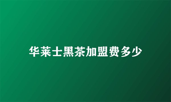 华莱士黑茶加盟费多少