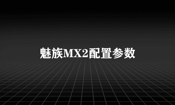 魅族MX2配置参数