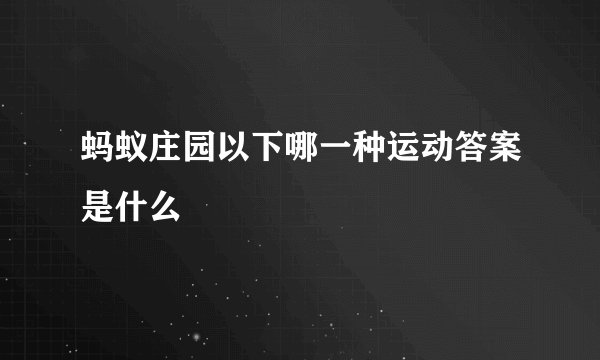 蚂蚁庄园以下哪一种运动答案是什么
