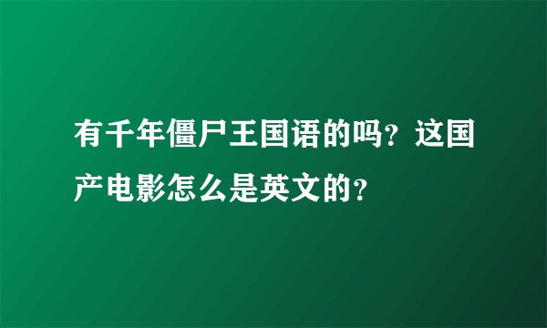 有千年僵尸王国语的吗？这国产电影怎么是英文的？
