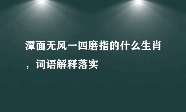 潭面无风一四磨指的什么生肖，词语解释落实