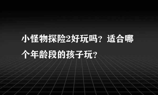 小怪物探险2好玩吗？适合哪个年龄段的孩子玩？