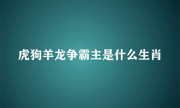 虎狗羊龙争霸主是什么生肖