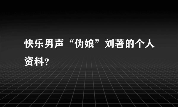 快乐男声“伪娘”刘著的个人资料？
