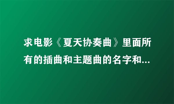 求电影《夏天协奏曲》里面所有的插曲和主题曲的名字和演唱者名字!