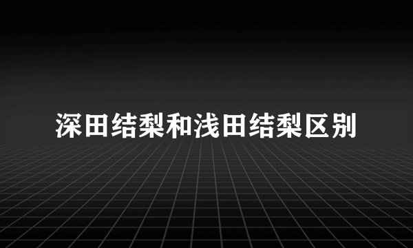 深田结梨和浅田结梨区别