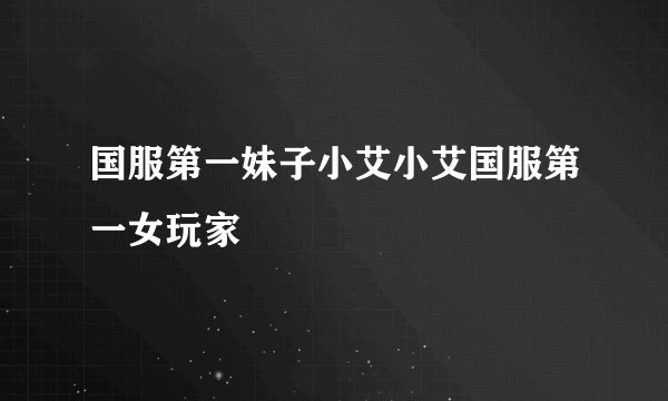 国服第一妹子小艾小艾国服第一女玩家
