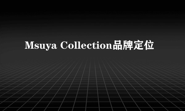 Msuya Collection品牌定位