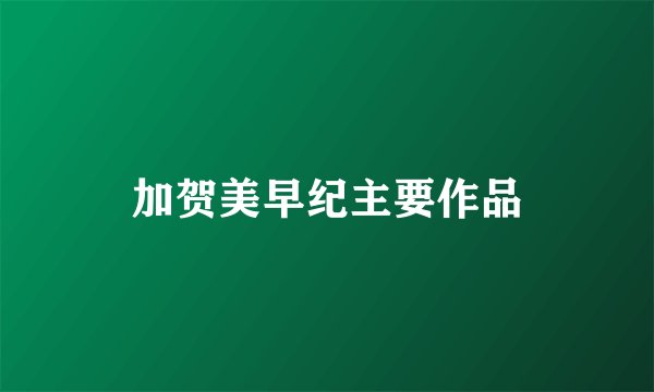加贺美早纪主要作品