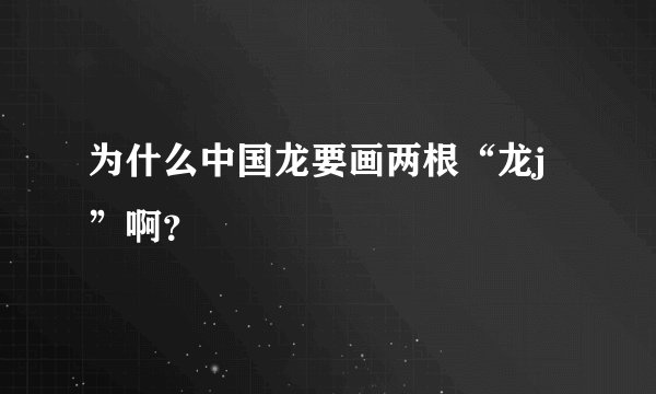 为什么中国龙要画两根“龙j”啊？