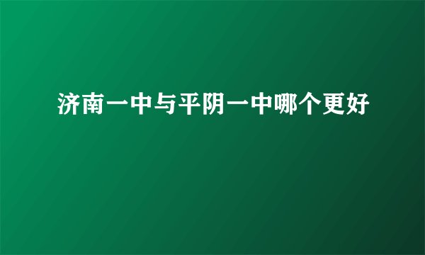 济南一中与平阴一中哪个更好