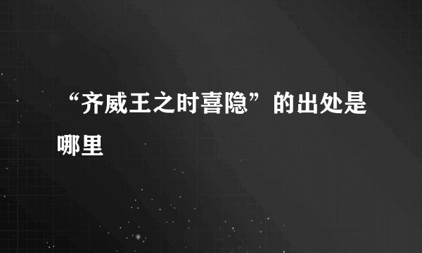 “齐威王之时喜隐”的出处是哪里